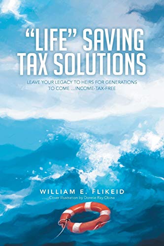 Life Saving Tax Solutions: Leave Your Legacy to Heirs for Generations to Come . . .Income-Tax-Free