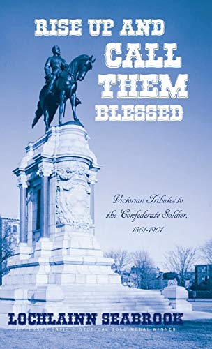 Rise Up and Call Them Blessed: Victorian Tributes to the Confederate Soldier, 1861-1901 (Santa Claus Trilogy, Band 2)
