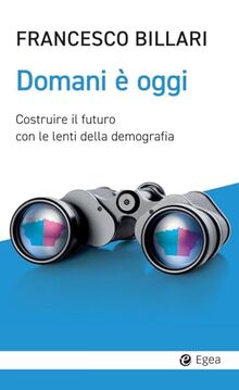 Domani è oggi. Costruire il futuro con le lenti della demografia (Cultura e società)