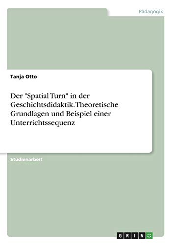 Der Spatial Turn in der Geschichtsdidaktik. Theoretische Grundlagen und Beispiel einer Unterrichtssequenz