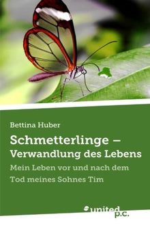 Schmetterlinge - Verwandlung des Lebens: Mein Leben vor und nach dem Tod meines Sohnes Tim