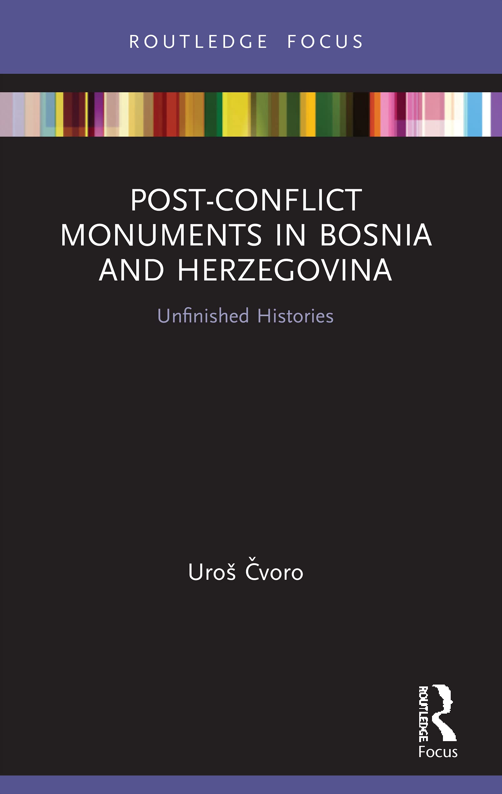 Post-Conflict Monuments in Bosnia and Herzegovina: Unfinished Histories (Routledge Focus on Art History and Visual Studies, 4)