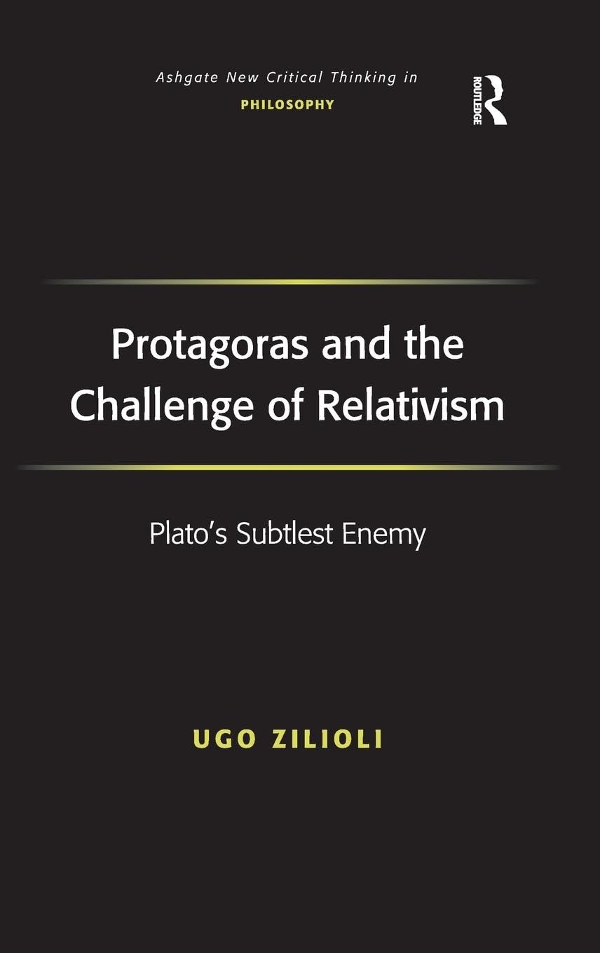 Protagoras and the Challenge of Relativism: Plato's Subtlest Enemy (Ashgate New Critical Thinking in Philosophy)