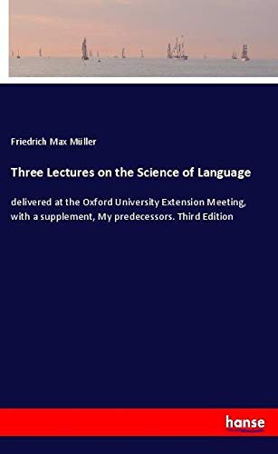 Three Lectures on the Science of Language: delivered at the Oxford University Extension Meeting, with a supplement, My predecessors. Third Edition