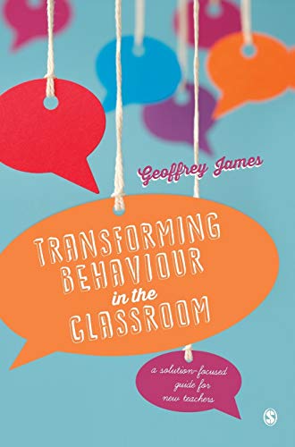 Transforming Behaviour in the Classroom: A Solution-Focused Guide for New Teachers