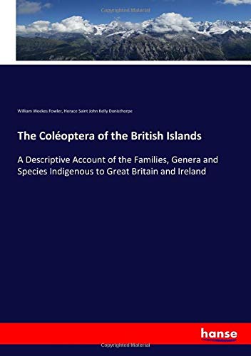 The Coléoptera of the British Islands: A Descriptive Account of the Families, Genera and Species Indigenous to Great Britain and Ireland