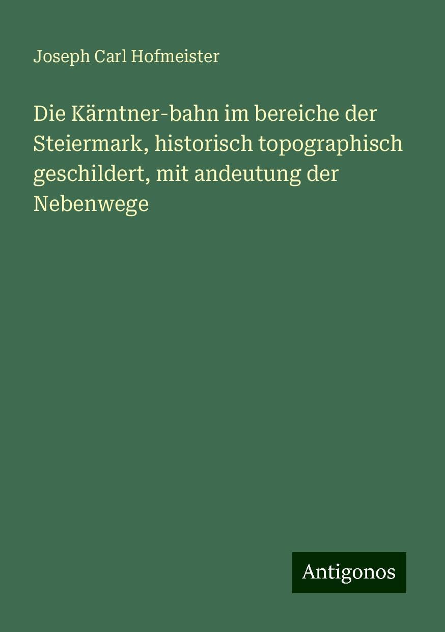 Die Kärntner-bahn im bereiche der Steiermark, historisch topographisch geschildert, mit andeutung der Nebenwege