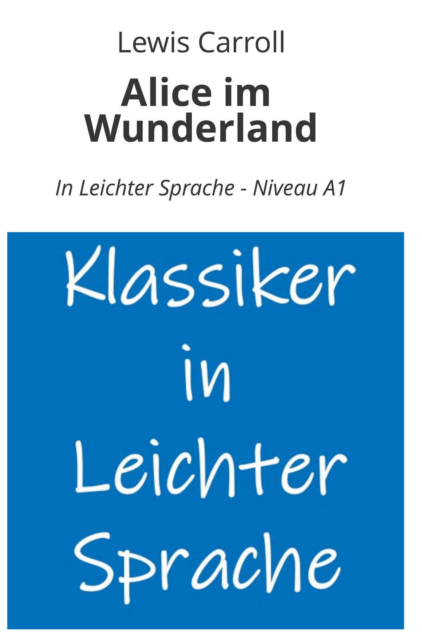 Alice im Wunderland: In Leichter Sprache - Niveau A1 (Klassiker in leichter Sprache)
