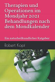 Therapien und Operationen im Mondjahr 2021 - Behandlungen nach dem Mondkalender: Ein naturheilkundlicher Ratgeber