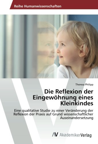Die Reflexion der Eingewöhnung eines Kleinkindes: Eine qualitative Studie zu einer Veränderung der Reflexion der Praxis auf Grund wissenschaftlicher Auseinandersetzung