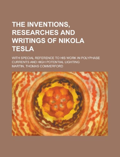 The inventions, researches and writings of Nikola Tesla; with special reference to his work in polyphase currents and high potential lighting