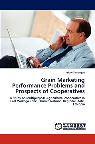 Grain Marketing Performance Problems and Prospects of Cooperatives: A Study on Multipurpose Agricultural cooperative in East Wollega Zone, Oromia National Regional State, Ethiopia