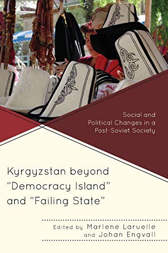 Kyrgyzstan beyond Democracy Island and Failing State: Social and Political Changes in a Post-Soviet Society (Contemporary Central Asia: Societies, Politics, and Cultures)