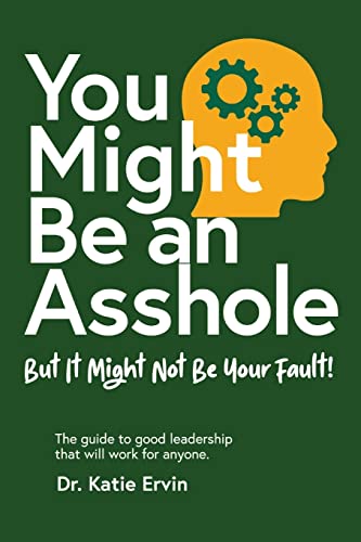 You Might Be an Asshole...: But It Might Not Be Your Fault! The guide to good leadership that will work for anyone.