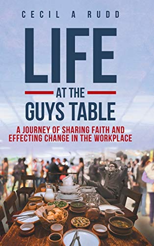 Life at the Guys Table: A Journey of Sharing Faith and Effecting Change In the Workplace