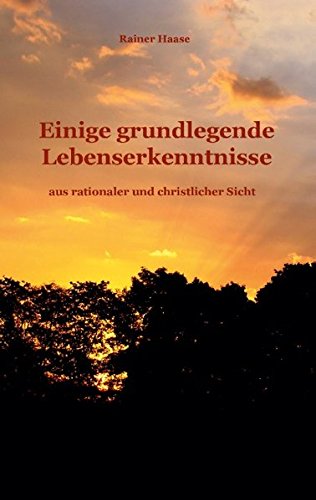 Einige grundlegende Lebenserkenntnisse: aus rationaler und christlicher Sicht