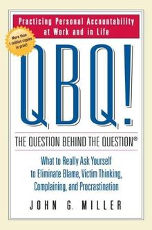 QBQ! The Question Behind the Question: Practicing Personal Accountability at Work and in Life