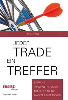 Jeder Trade ein Treffer!: Einfache Tradingstrategien, mit denen Sie die Märkte beherrschen