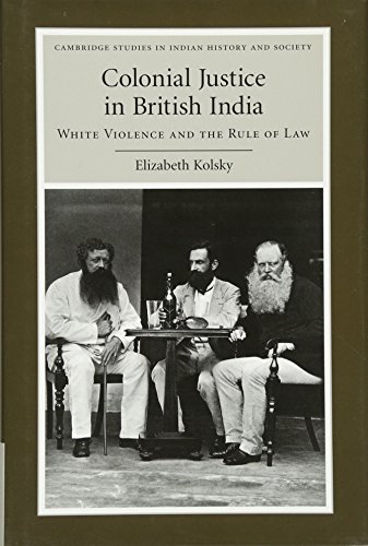 Colonial Justice in British India: White Violence and the Rule of Law (Cambridge Studies in Indian History and Society, Band 17)