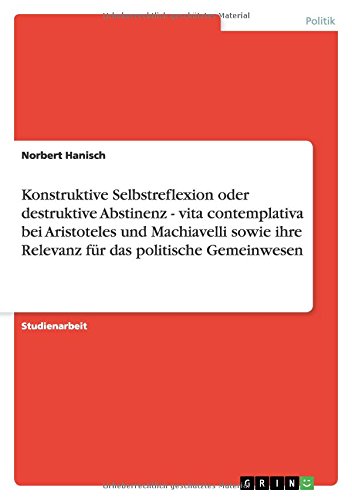 Konstruktive Selbstreflexion oder destruktive Abstinenz - vita contemplativa bei Aristoteles und Machiavelli sowie ihre Relevanz für das politische Gemeinwesen