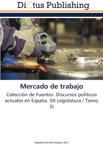 Mercado de trabajo: Colección de Fuentes. Discursos políticos actuales en España. (IX Legislatura / Tomo 3)