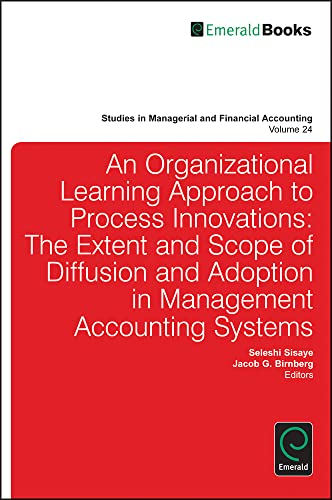 Organizational Learning Approach to Process Innovations: The Extent and Scope of Diffusion and Adoption in Management Accounting Systems (STUDIES IN MANAGERIAL AND FINANCIAL ACCOUNTING, 24, Band 24)