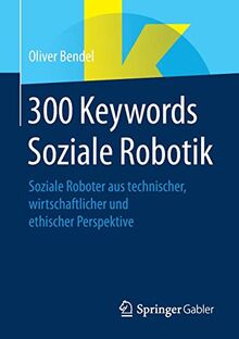 300 Keywords Soziale Robotik: Soziale Roboter aus technischer, wirtschaftlicher und ethischer Perspektive