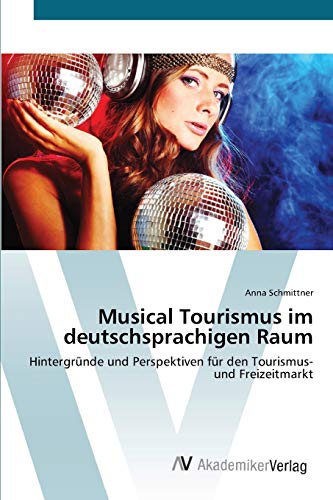 Musical Tourismus im deutschsprachigen Raum: Hintergründe und Perspektiven für den Tourismus- und Freizeitmarkt