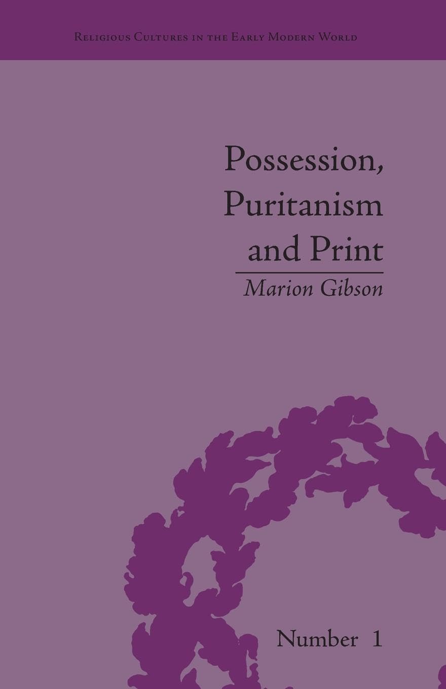 Possession, Puritanism and Print: Darrell, Harsnett, Shakespeare and the Elizabethan Exorcism Controversy (Religious Cultures in the Early Modern World)