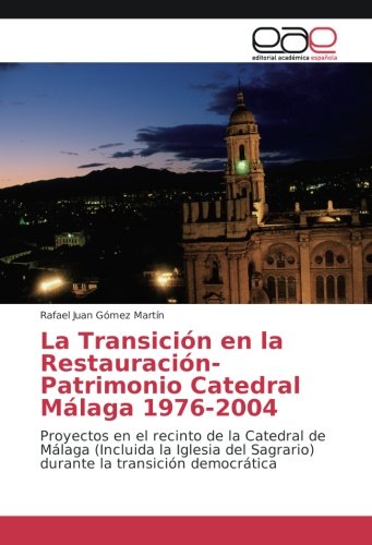 La Transición en la Restauración-Patrimonio Catedral Málaga 1976-2004: Proyectos en el recinto de la Catedral de Málaga (Incluida la Iglesia del Sagrario) durante la transición democrática