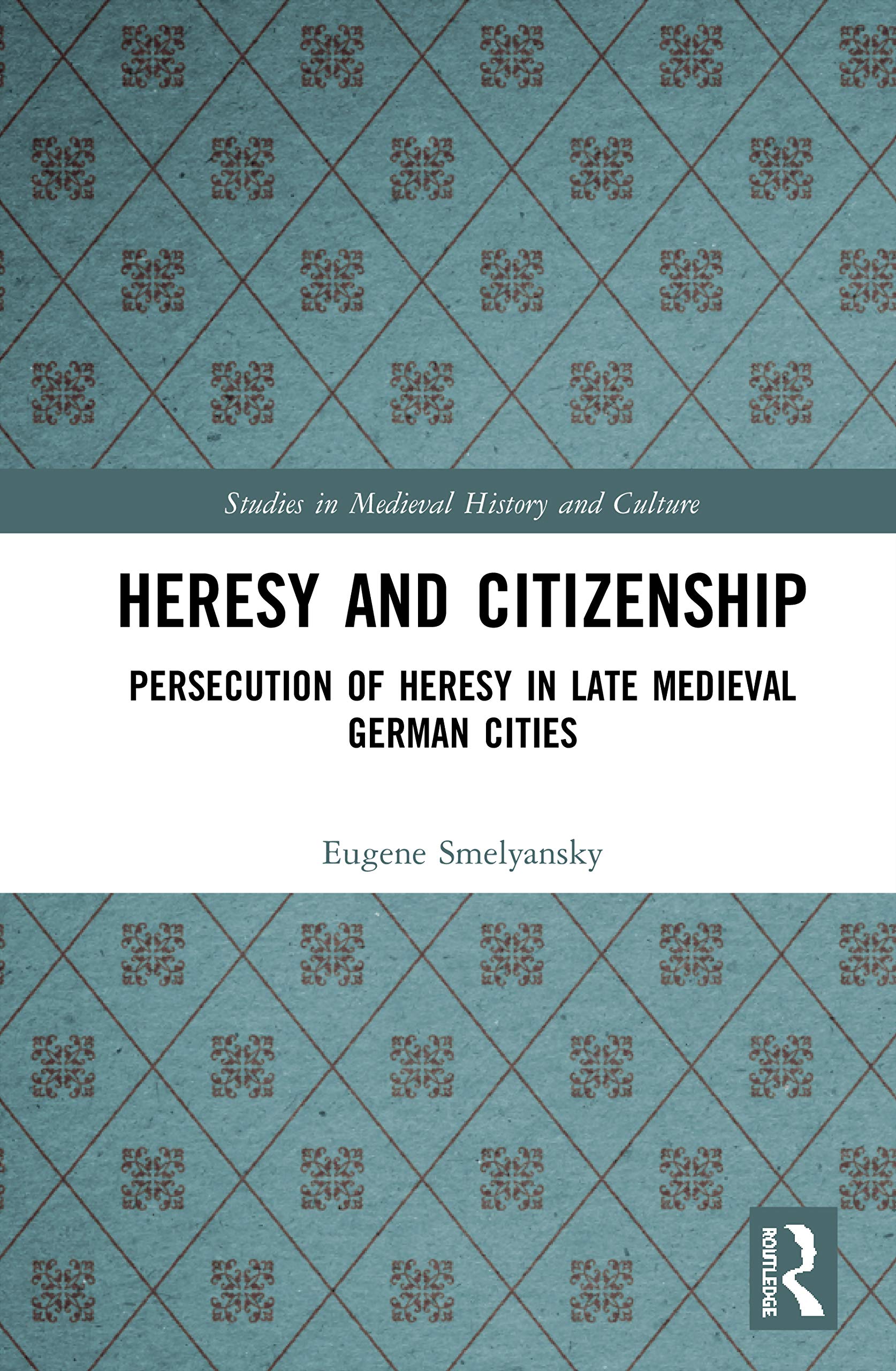 Heresy and Citizenship: Persecution of Heresy in Late Medieval German Cities (Studies in Medieval History and Culture)