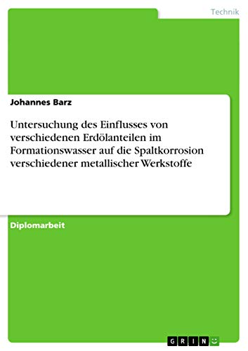 Untersuchung des Einflusses von verschiedenen Erdölanteilen im Formationswasser auf die Spaltkorrosion verschiedener metallischer Werkstoffe: Diplomarbeit