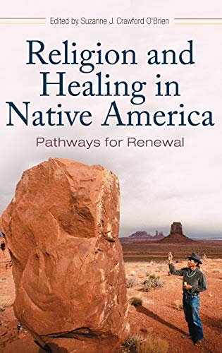 Religion and Healing in Native America: Pathways for Renewal (Religion, Health, and Healing)