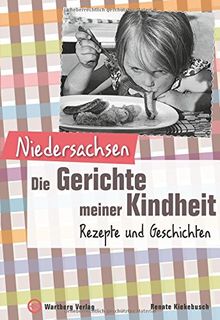 Niedersachsen - Die Gerichte meiner Kindheit: Rezepte und Geschichten