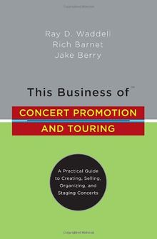 This Business of Concert Promotion and Touring: "A Practical Guide to Creating, Selling, Organizing, and Staging Concerts"