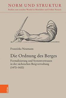 Die Ordnung des Berges: Formalisierung und Systemvertrauen in der sächsischen Bergverwaltung (1470–1600) (Norm und Struktur: Studien zum sozialen Wandel in Mittelalter und Früher Neuzeit)