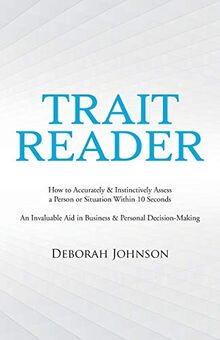 Trait Reader: How to Accurately & Instinctively Assess a Person or Situation Within 10 Seconds An Invaluable Aid in Business & Personal ... Aid in Business & Personal Decision-Making