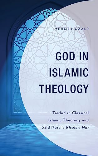 God in Islamic Theology: Tawhid in Classical Islamic Theology and Said Nursi's Risale-i Nur (Lexington Studies in Classical and Modern Islamic Thought)