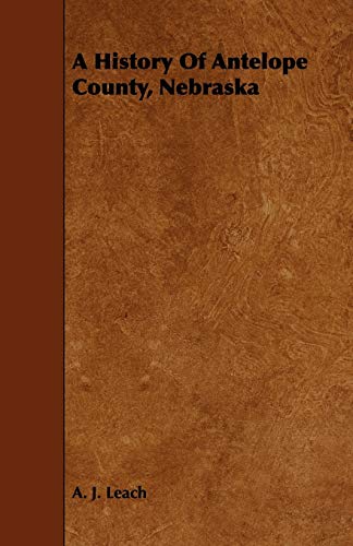 A History Of Antelope County, Nebraska - From Its First Settlement in 1868 to the Close of the Year 1883
