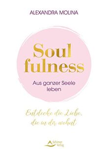 Soulfulness – aus ganzer Seele leben: Entdecke die Liebe, die in dir wohnt: Entdecke die Liebe, die in dir wohnt. Innere Balance finden - Intuition ... Mit Übungen, Meditationen & Praxis-Tipps.