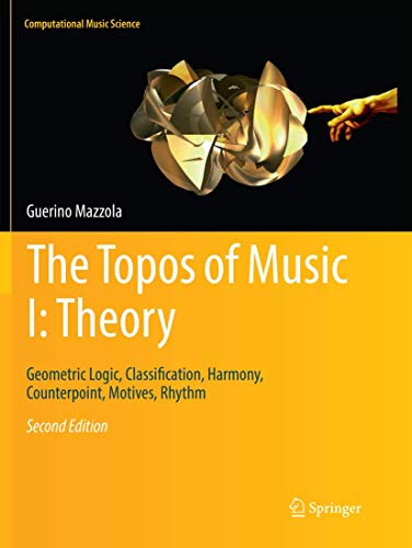 The Topos of Music I: Theory: Geometric Logic, Classification, Harmony, Counterpoint, Motives, Rhythm (Computational Music Science, Band 1)
