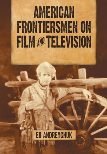 American Frontiersmen on Film and Television: Boone, Crockett, Bowie, Houston, Bridger and Carson