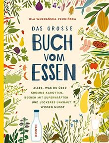 Das große Buch vom Essen: Alles, was du über krumme Karotten, Beeren mit Superkräften und leckeres Unkraut wissen musst