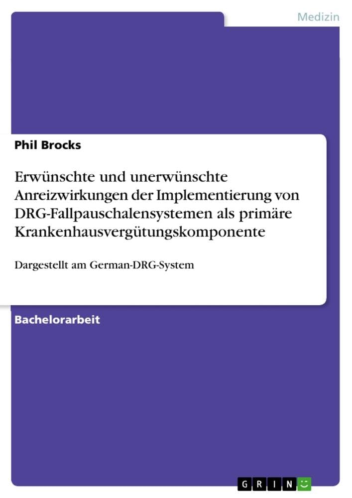 Erwünschte und unerwünschte Anreizwirkungen der Implementierung von DRG-Fallpauschalensystemen als primäre Krankenhausvergütungskomponente: Dargestellt am German-DRG-System