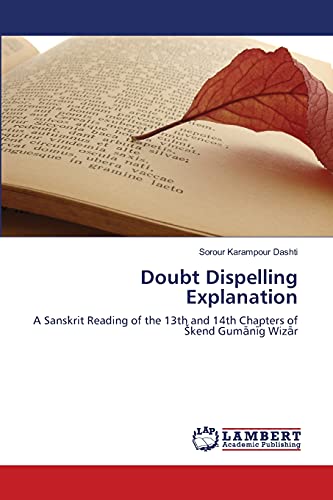 Doubt Dispelling Explanation: A Sanskrit Reading of the 13th and 14th Chapters of Škend Gumānīg Wizār: A Sanskrit Reading of the 13th and 14th Chapters of skend Gumanig Wizar