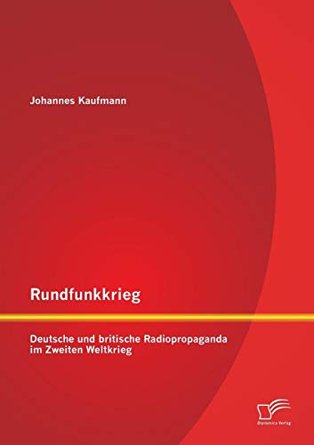 Rundfunkkrieg: Deutsche und britische Radiopropaganda im Zweiten Weltkrieg