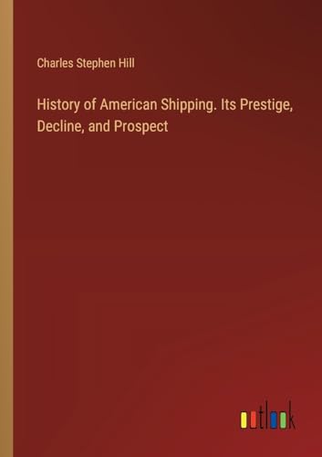 History of American Shipping. Its Prestige, Decline, and Prospect