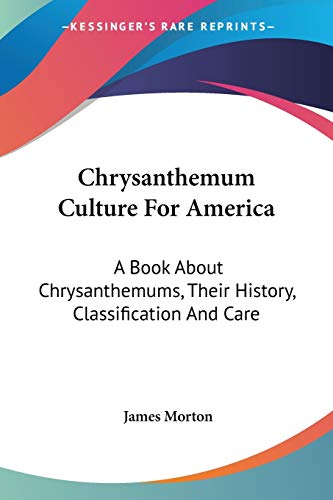 Chrysanthemum Culture For America: A Book About Chrysanthemums, Their History, Classification And Care