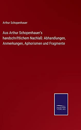 Aus Arthur Schopenhauer's handschriftlichem Nachlaß: Abhandlungen, Anmerkungen, Aphorismen und Fragmente