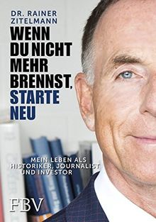 Wenn Du nicht mehr brennst, starte neu!: Mein Leben als Historiker, Journalist und Investor